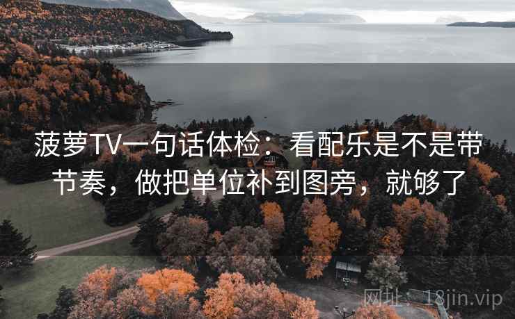 菠萝TV一句话体检:看配乐是不是带节奏,做把单位补到图旁,就够了 第2张 菠萝TV一句话体检:看配乐是不是带节奏,做把单位补到图旁,就够了 第2张