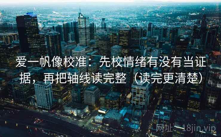 爱一帆像校准:先校情绪有没有当证据,再把轴线读完整(读完更清楚) 第2张 爱一帆像校准:先校情绪有没有当证据,再把轴线读完整(读完更清楚) 第2张