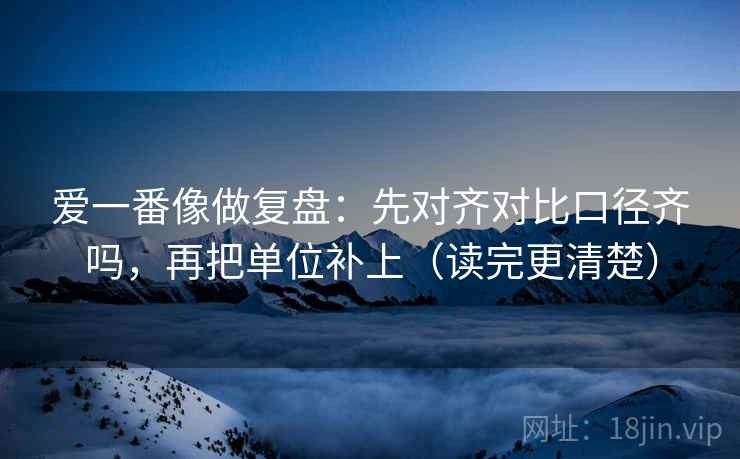 爱一番像做复盘：先对齐对比口径齐吗，再把单位补上（读完更清楚）  第2张