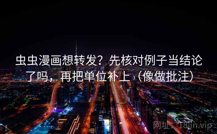 虫虫漫画想转发?先核对例子当结论了吗,再把单位补上(像做批注) 第2张 虫虫漫画想转发?先核对例子当结论了吗,再把单位补上(像做批注) 第2张