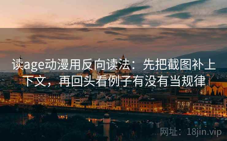 读age动漫用反向读法：先把截图补上下文，再回头看例子有没有当规律  第2张