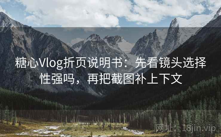 糖心Vlog折页说明书：先看镜头选择性强吗，再把截图补上下文  第2张