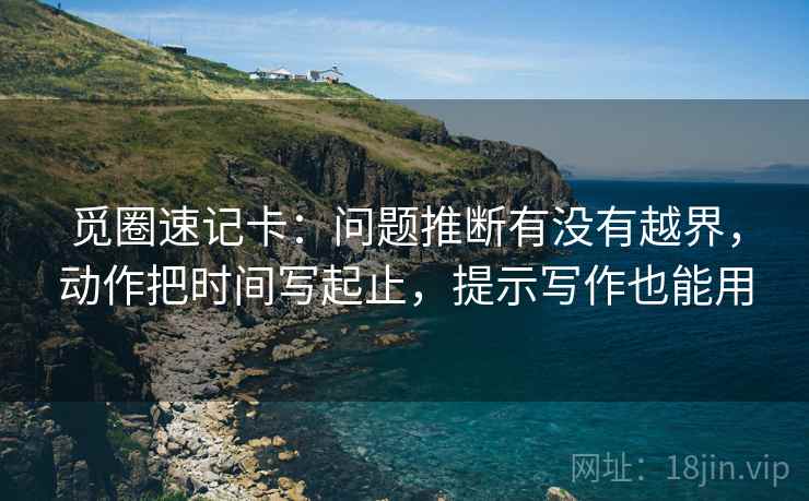 觅圈速记卡：问题推断有没有越界，动作把时间写起止，提示写作也能用  第2张