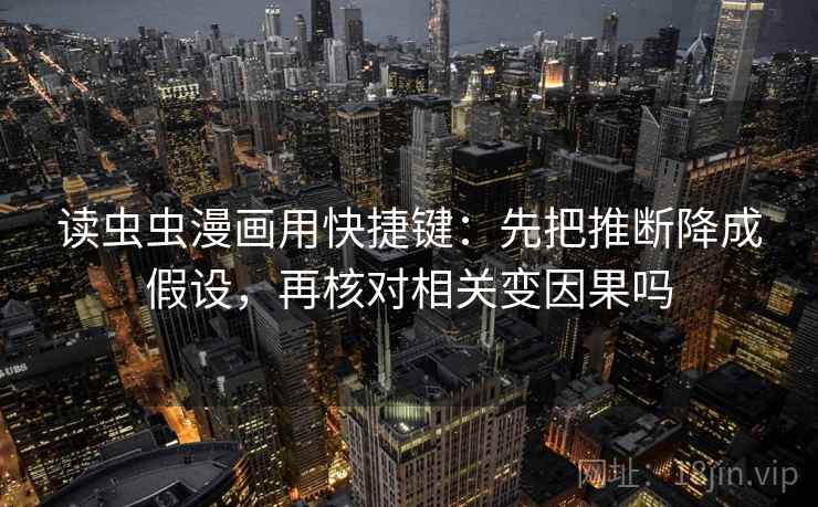 读虫虫漫画用快捷键：先把推断降成假设，再核对相关变因果吗  第2张