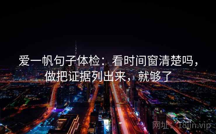 爱一帆句子体检：看时间窗清楚吗，做把证据列出来，就够了