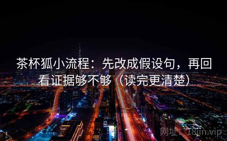 茶杯狐小流程：先改成假设句，再回看证据够不够（读完更清楚）  第2张