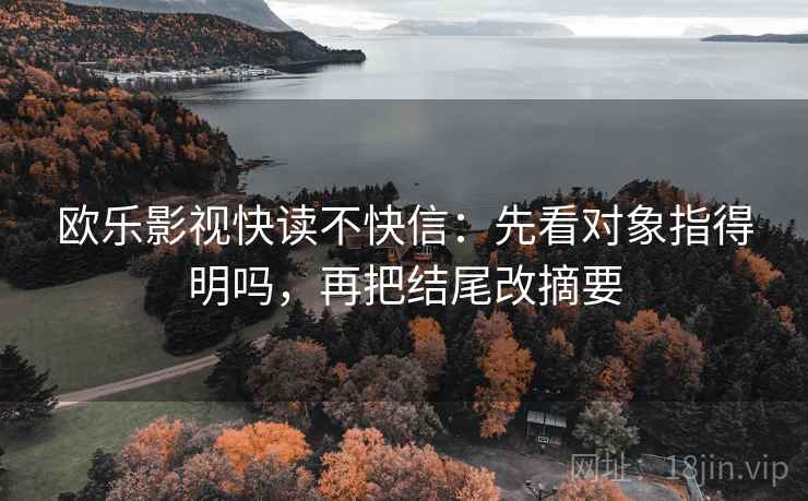 欧乐影视快读不快信：先看对象指得明吗，再把结尾改摘要