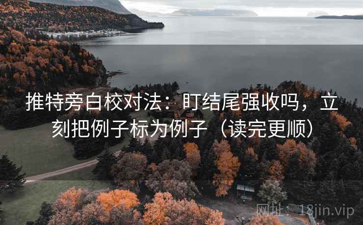 推特旁白校对法：盯结尾强收吗，立刻把例子标为例子（读完更顺）