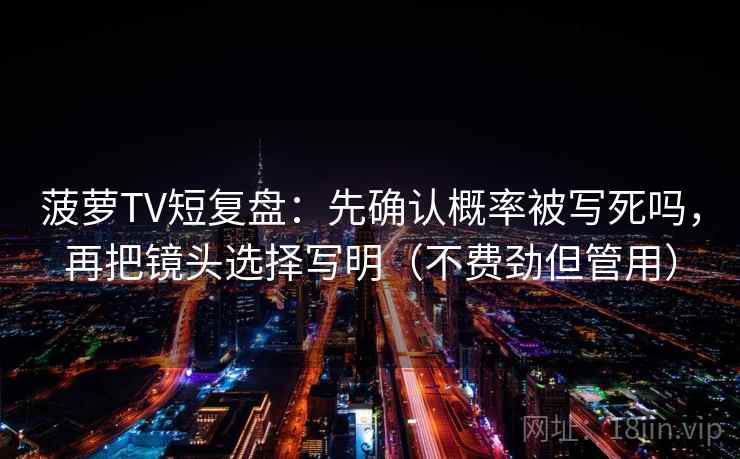 菠萝TV短复盘：先确认概率被写死吗，再把镜头选择写明（不费劲但管用）