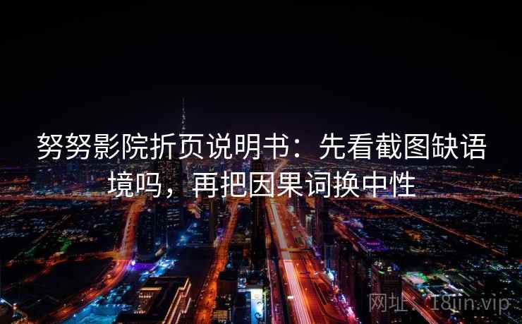努努影院折页说明书：先看截图缺语境吗，再把因果词换中性