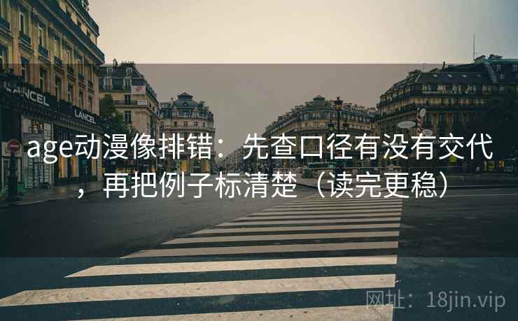 age动漫像排错：先查口径有没有交代，再把例子标清楚（读完更稳）