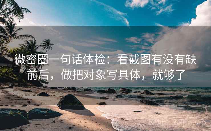 微密圈一句话体检：看截图有没有缺前后，做把对象写具体，就够了  第2张