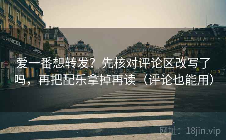 爱一番想转发？先核对评论区改写了吗，再把配乐拿掉再读（评论也能用）  第2张