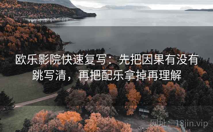 欧乐影院快速复写：先把因果有没有跳写清，再把配乐拿掉再理解  第2张