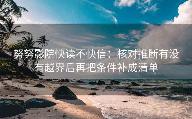 努努影院快读不快信：核对推断有没有越界后再把条件补成清单  第2张