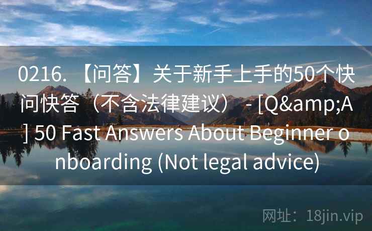 0216. 【问答】关于新手上手的50个快问快答（不含法律建议） - [Q&A] 50 Fast Answers About Beginner onboarding (Not legal advice)