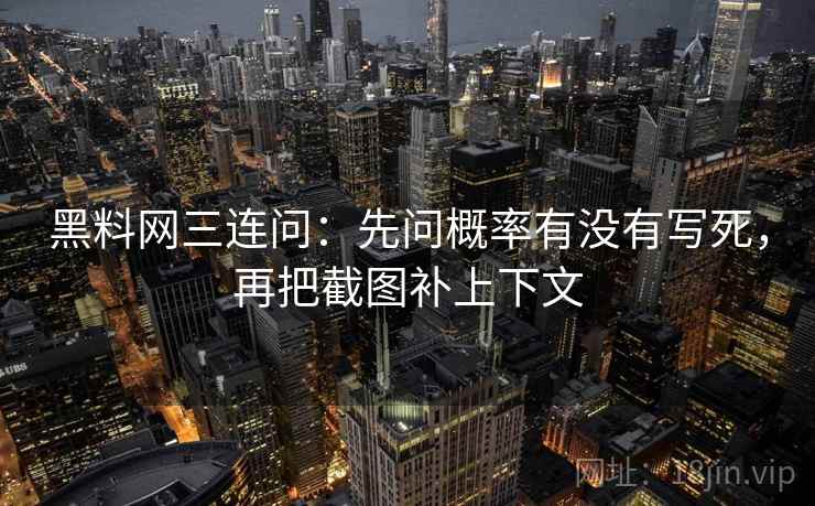 黑料网三连问：先问概率有没有写死，再把截图补上下文