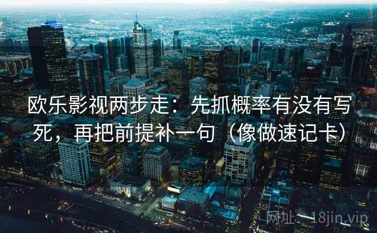 欧乐影视两步走：先抓概率有没有写死，再把前提补一句（像做速记卡）