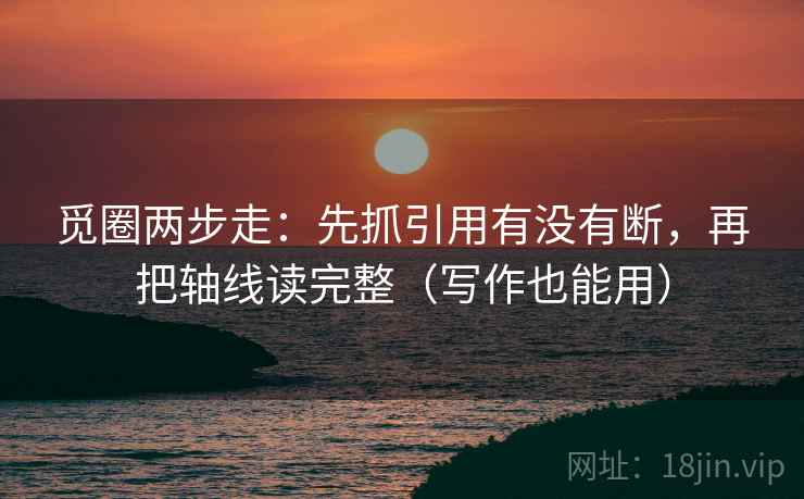 觅圈两步走：先抓引用有没有断，再把轴线读完整（写作也能用）