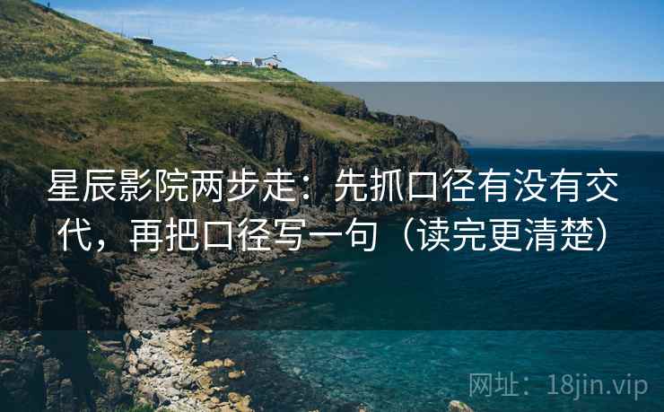 星辰影院两步走：先抓口径有没有交代，再把口径写一句（读完更清楚）