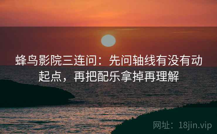 蜂鸟影院三连问：先问轴线有没有动起点，再把配乐拿掉再理解  第2张