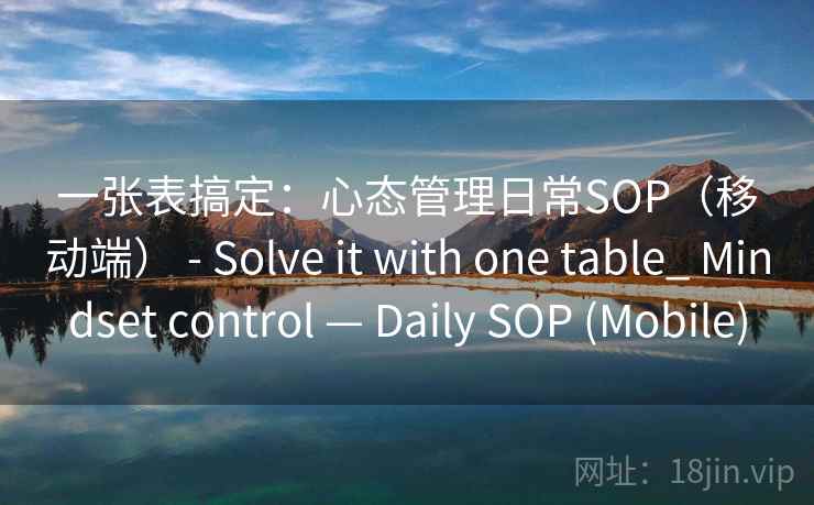 一张表搞定：心态管理日常SOP（移动端） - Solve it with one table_ Mindset control — Daily SOP (Mobile)