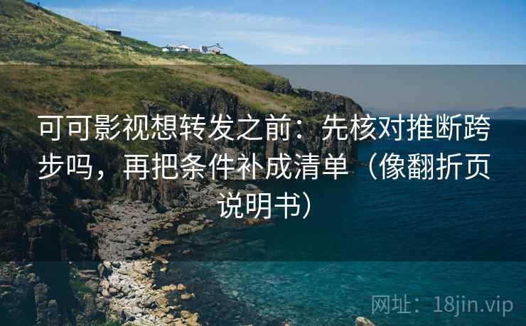 可可影视想转发之前：先核对推断跨步吗，再把条件补成清单（像翻折页说明书）  第2张