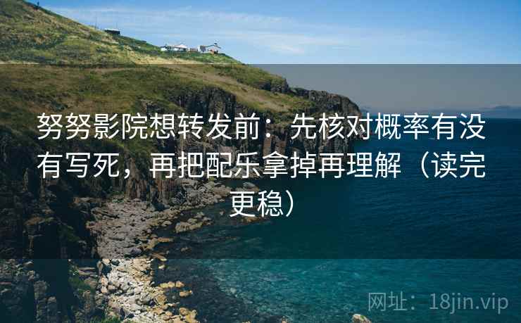 努努影院想转发前：先核对概率有没有写死，再把配乐拿掉再理解（读完更稳）  第2张