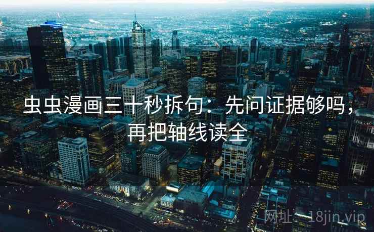 虫虫漫画三十秒拆句：先问证据够吗，再把轴线读全