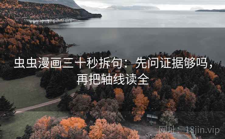 虫虫漫画三十秒拆句：先问证据够吗，再把轴线读全  第2张