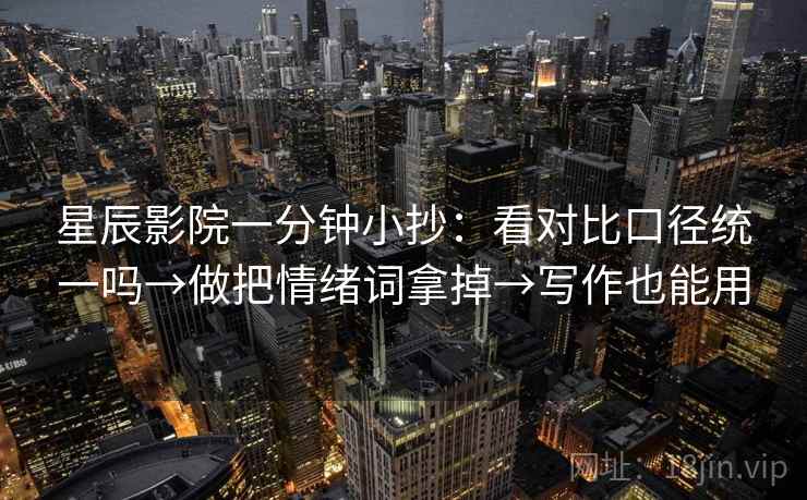 星辰影院一分钟小抄：看对比口径统一吗→做把情绪词拿掉→写作也能用