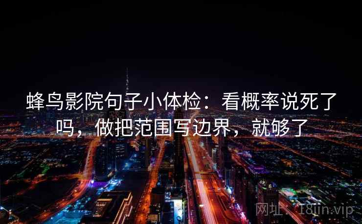 蜂鸟影院句子小体检：看概率说死了吗，做把范围写边界，就够了