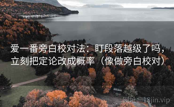 爱一番旁白校对法：盯段落越级了吗，立刻把定论改成概率（像做旁白校对）