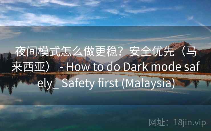 夜间模式怎么做更稳？安全优先（马来西亚） - How to do Dark mode safely_ Safety first (Malaysia)