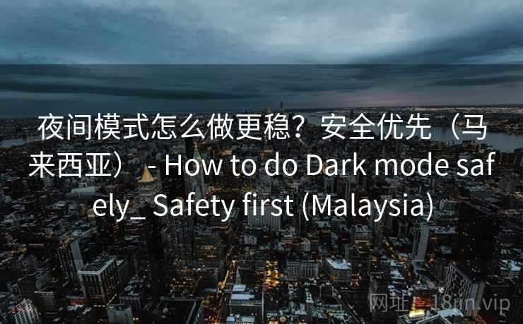 夜间模式怎么做更稳？安全优先（马来西亚） - How to do Dark mode safely_ Safety first (Malaysia)  第2张
