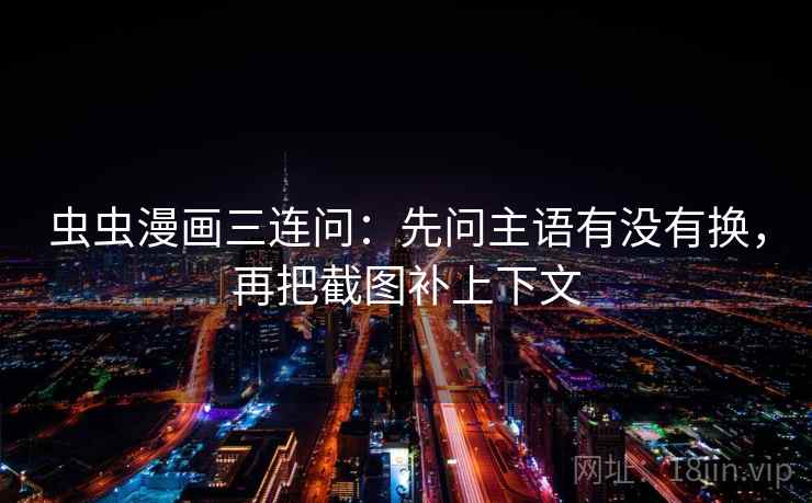 虫虫漫画三连问：先问主语有没有换，再把截图补上下文  第2张