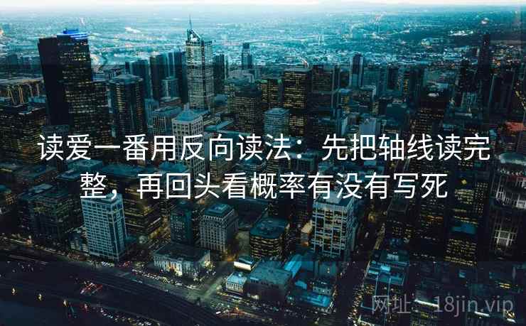 读爱一番用反向读法：先把轴线读完整，再回头看概率有没有写死  第2张