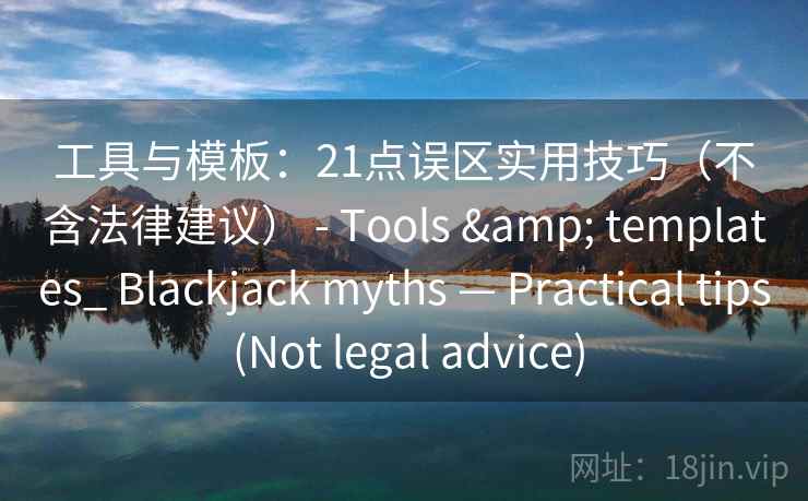 工具与模板:21点误区实用技巧(不含法律建议) - Tools & templates_ Blackjack myths — Practical tips (Not legal advice) 第1张 工具与模板:21点误区实用技巧(不含法律建议) - Tools & templates_ Blackjack myths — Practical tips (Not legal advice) 第1张