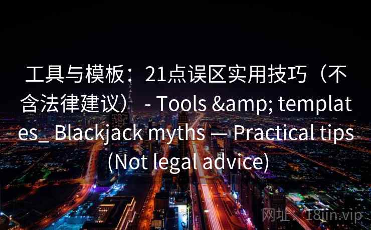 工具与模板:21点误区实用技巧(不含法律建议) - Tools & templates_ Blackjack myths — Practical tips (Not legal advice) 第2张 工具与模板:21点误区实用技巧(不含法律建议) - Tools & templates_ Blackjack myths — Practical tips (Not legal advice) 第2张