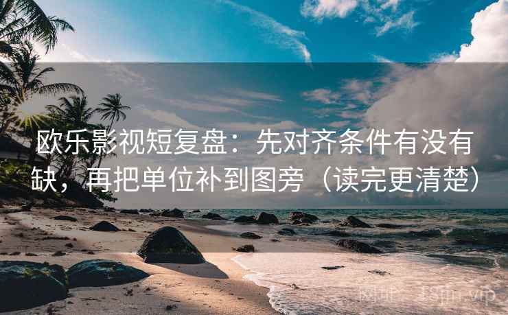 欧乐影视短复盘:先对齐条件有没有缺,再把单位补到图旁(读完更清楚)