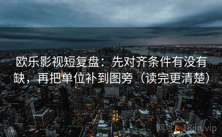 欧乐影视短复盘:先对齐条件有没有缺,再把单位补到图旁(读完更清楚) 第2张 欧乐影视短复盘:先对齐条件有没有缺,再把单位补到图旁(读完更清楚) 第2张