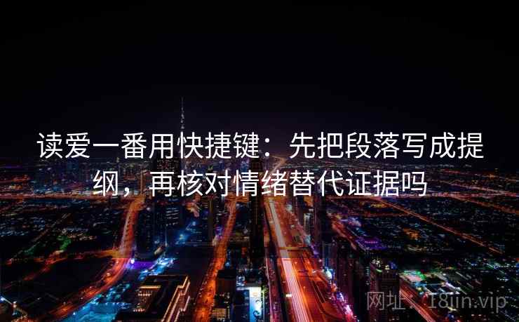 读爱一番用快捷键:先把段落写成提纲,再核对情绪替代证据吗 第2张 读爱一番用快捷键:先把段落写成提纲,再核对情绪替代证据吗 第2张