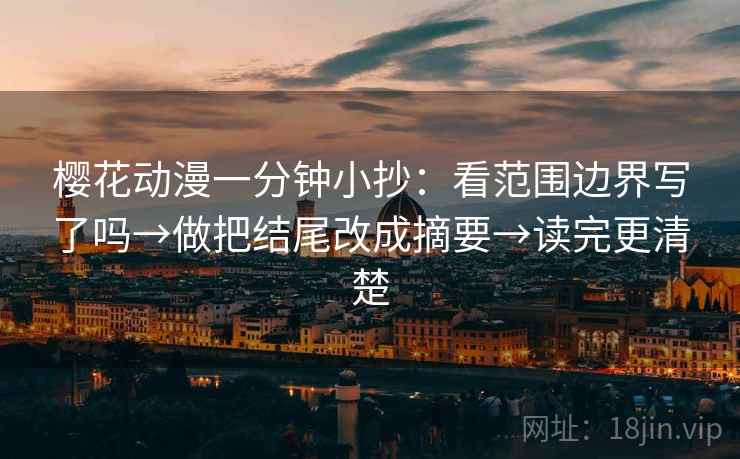樱花动漫一分钟小抄:看范围边界写了吗→做把结尾改成摘要→读完更清楚 第1张 樱花动漫一分钟小抄:看范围边界写了吗→做把结尾改成摘要→读完更清楚 第1张