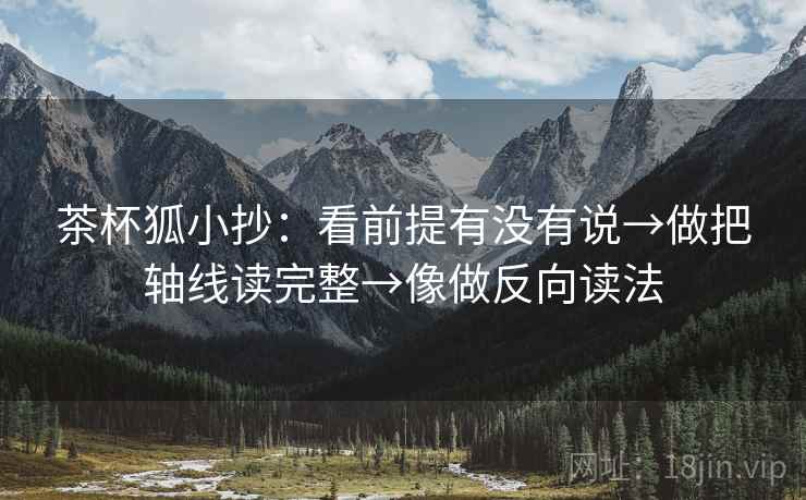 茶杯狐小抄:看前提有没有说→做把轴线读完整→像做反向读法 第2张 茶杯狐小抄:看前提有没有说→做把轴线读完整→像做反向读法 第2张